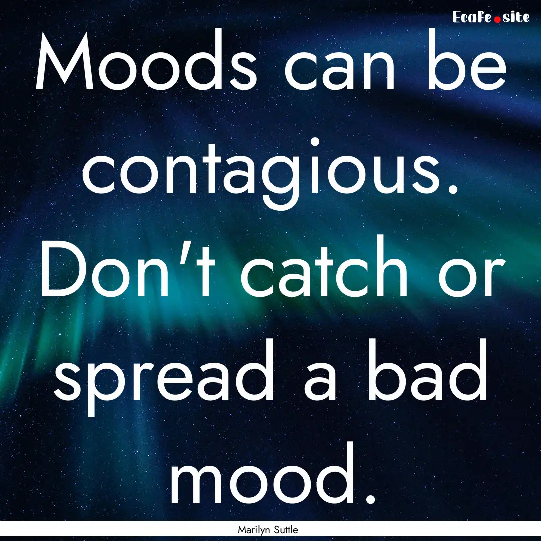 Moods can be contagious. Don't catch or spread.... : Quote by Marilyn Suttle