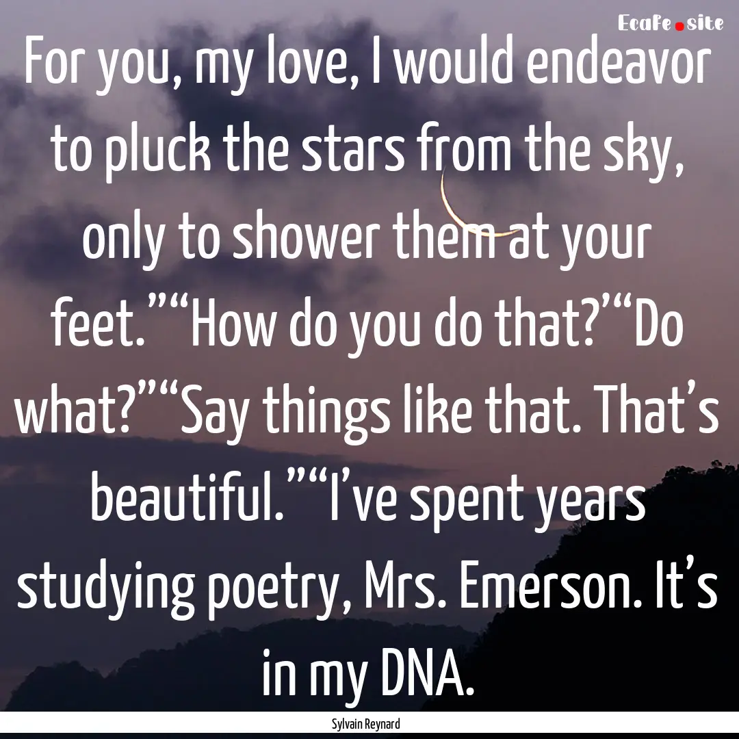 For you, my love, I would endeavor to pluck.... : Quote by Sylvain Reynard