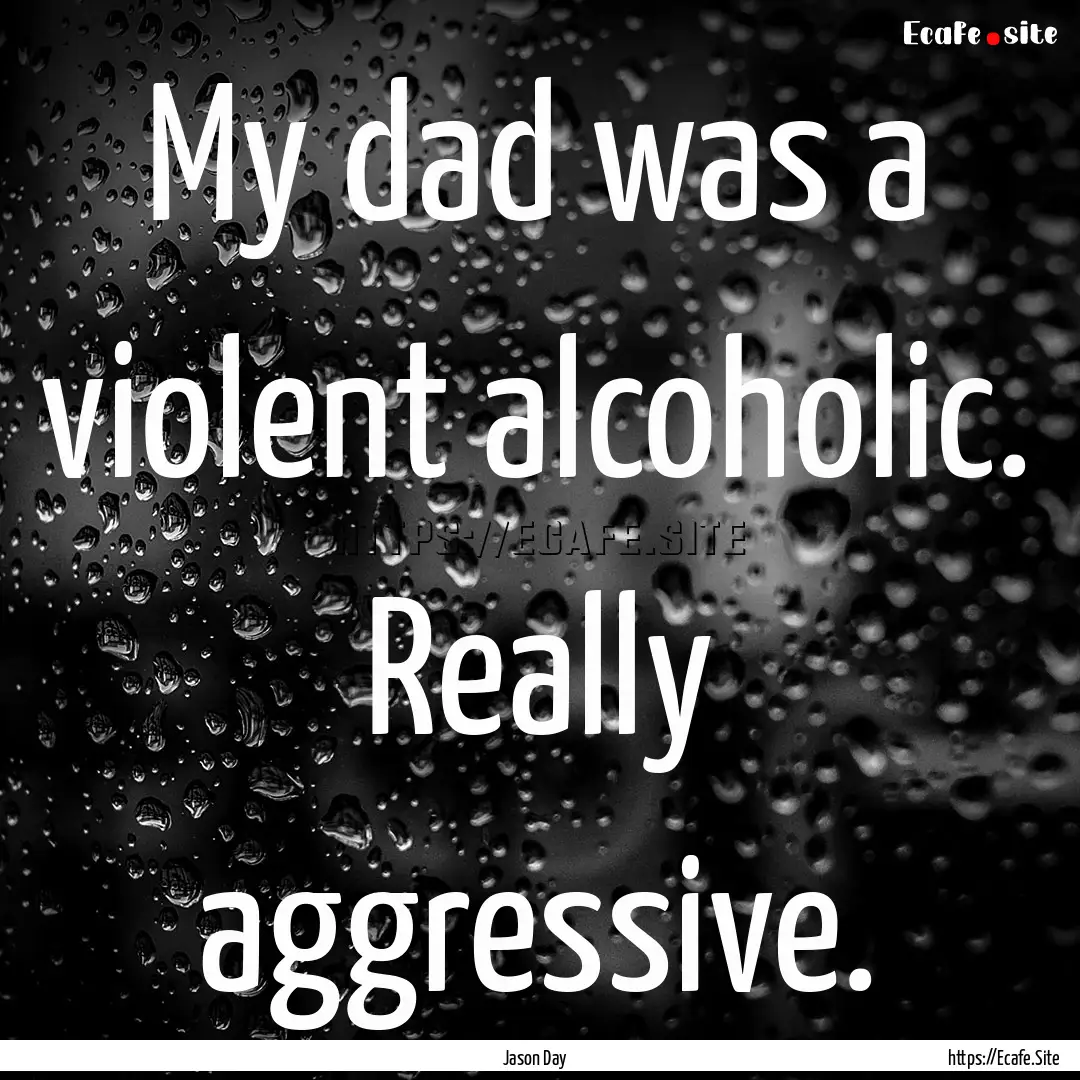 My dad was a violent alcoholic. Really aggressive..... : Quote by Jason Day