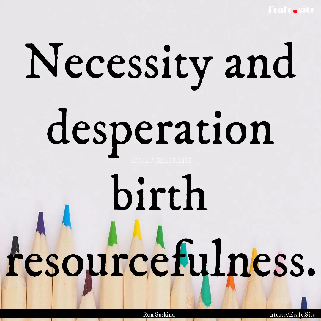 Necessity and desperation birth resourcefulness..... : Quote by Ron Suskind