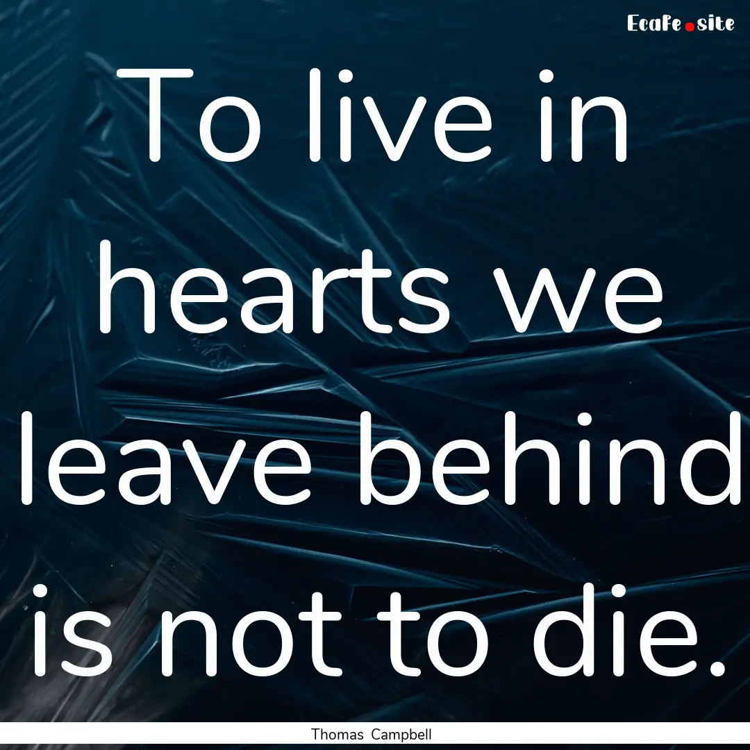 To live in hearts we leave behind is not.... : Quote by Thomas Campbell