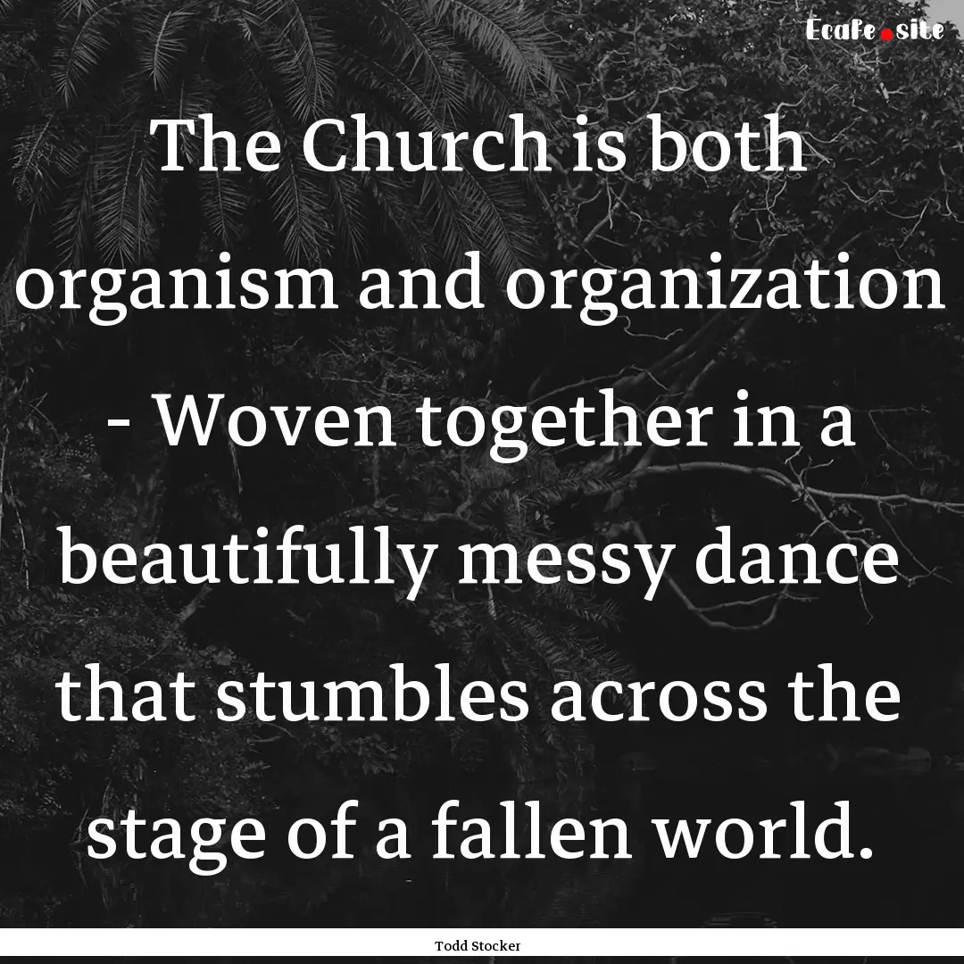 The Church is both organism and organization.... : Quote by Todd Stocker