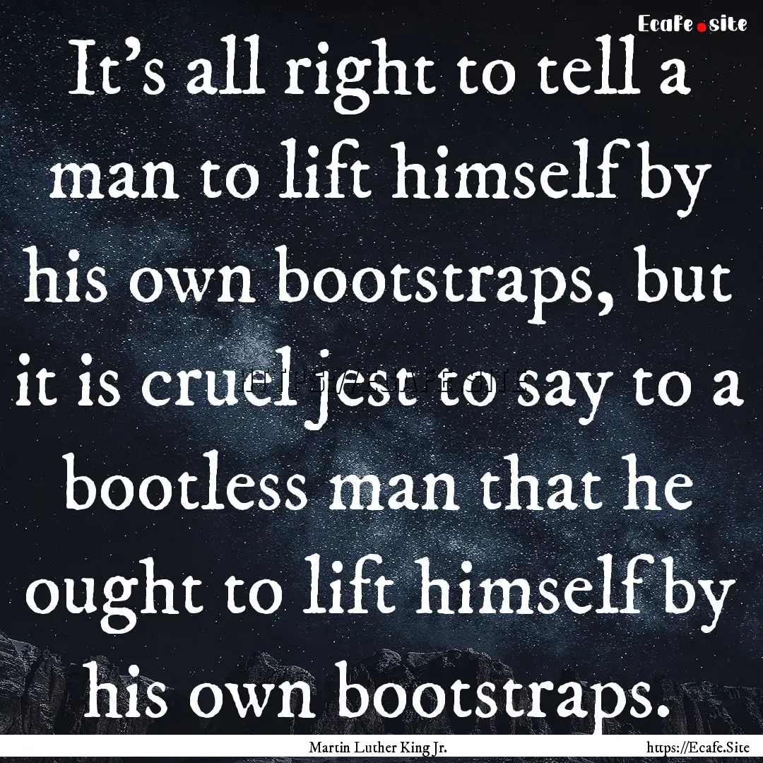 It’s all right to tell a man to lift himself.... : Quote by Martin Luther King Jr.