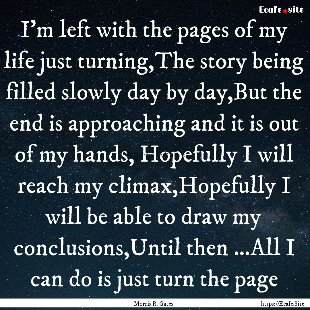 I'm left with the pages of my life just turning,The.... : Quote by Morris R. Gates