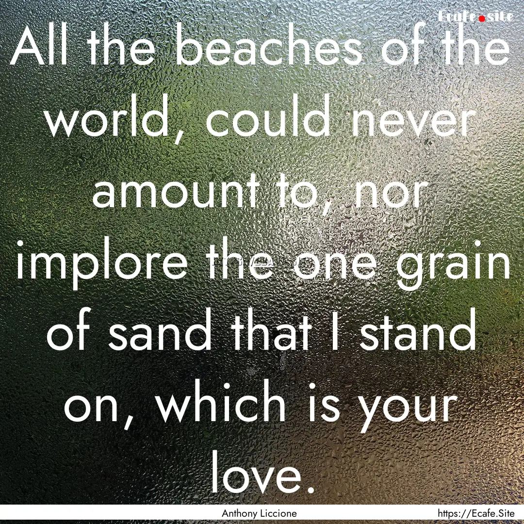 All the beaches of the world, could never.... : Quote by Anthony Liccione