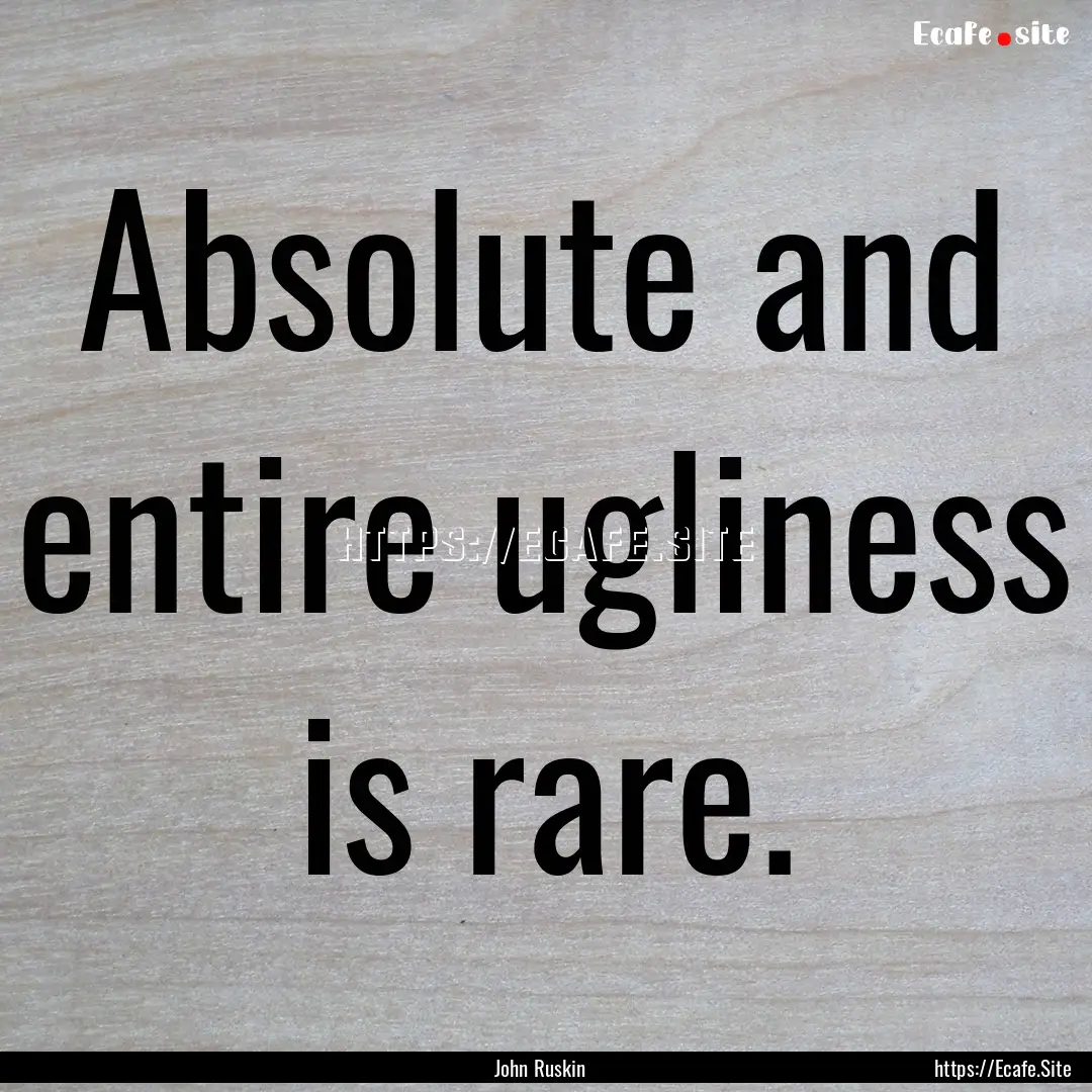 Absolute and entire ugliness is rare. : Quote by John Ruskin