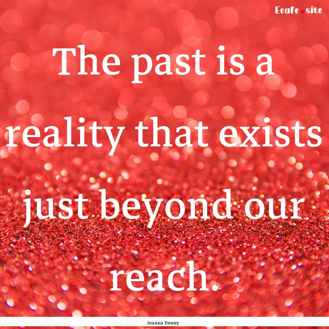 The past is a reality that exists just beyond.... : Quote by Joanna Denny