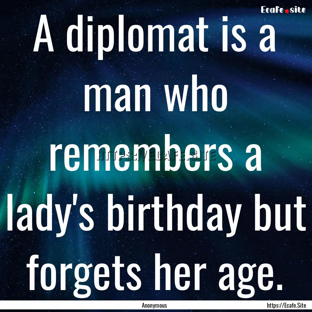 A diplomat is a man who remembers a lady's.... : Quote by Anonymous