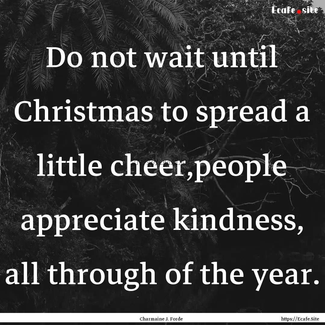 Do not wait until Christmas to spread a little.... : Quote by Charmaine J. Forde