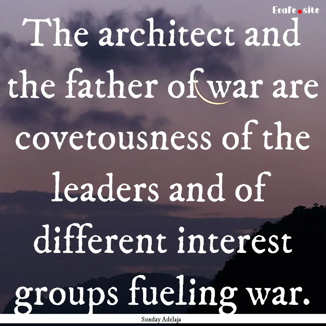 The architect and the father of war are covetousness.... : Quote by Sunday Adelaja