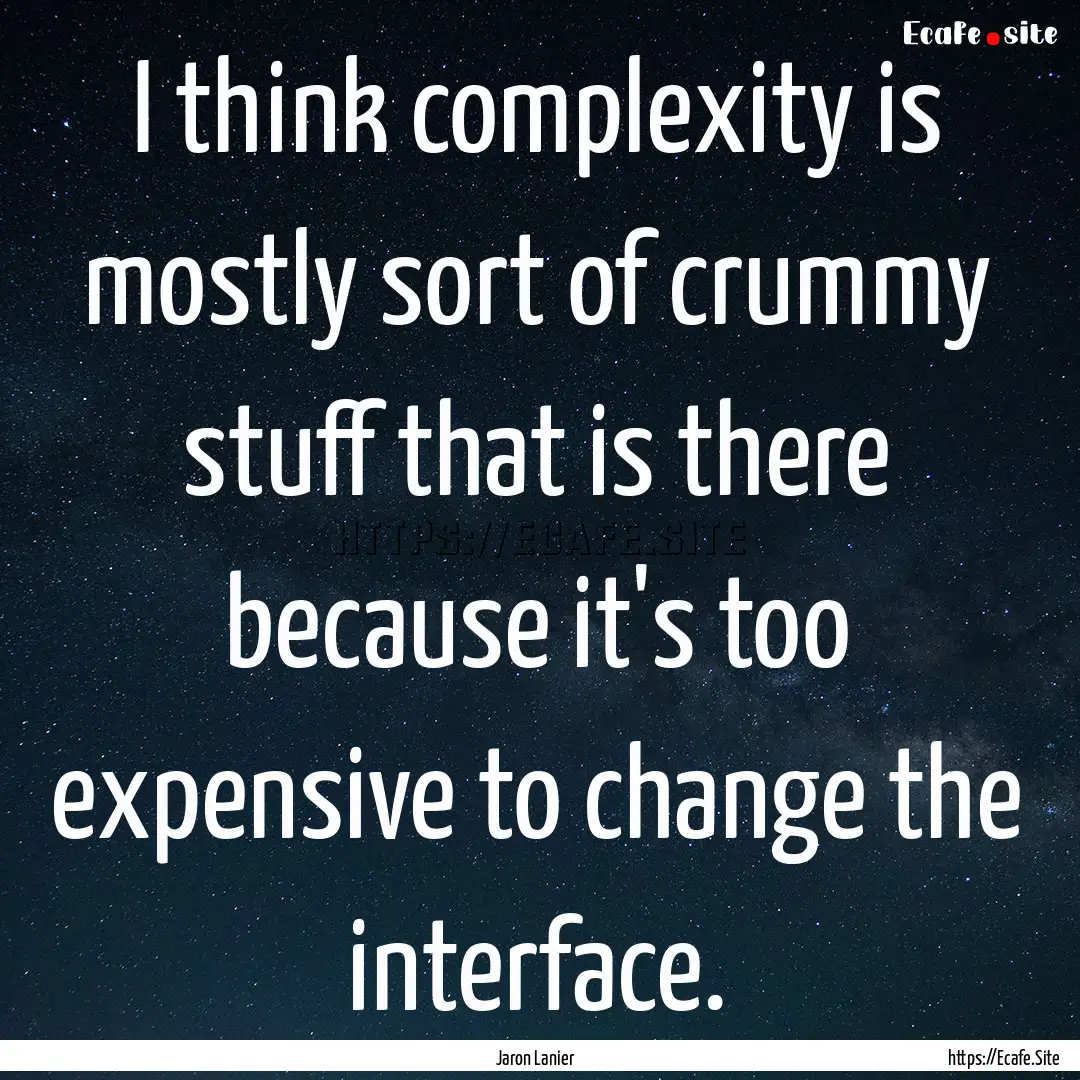 I think complexity is mostly sort of crummy.... : Quote by Jaron Lanier