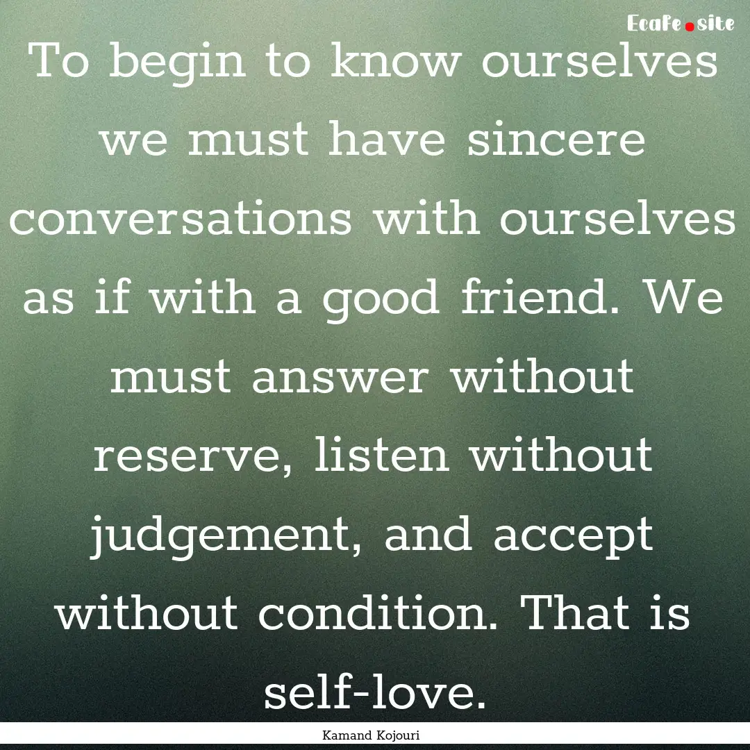 To begin to know ourselves we must have sincere.... : Quote by Kamand Kojouri