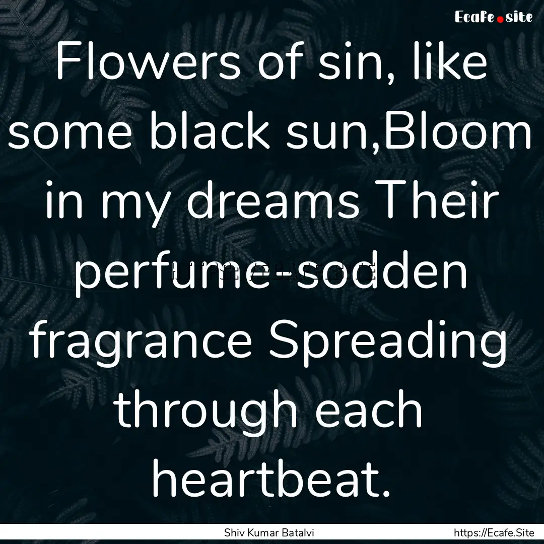 Flowers of sin, like some black sun,Bloom.... : Quote by Shiv Kumar Batalvi