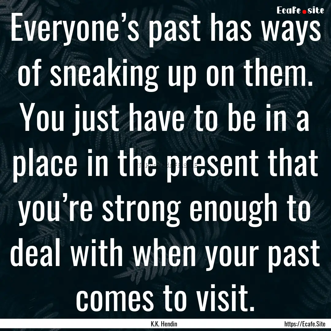 Everyone’s past has ways of sneaking up.... : Quote by K.K. Hendin