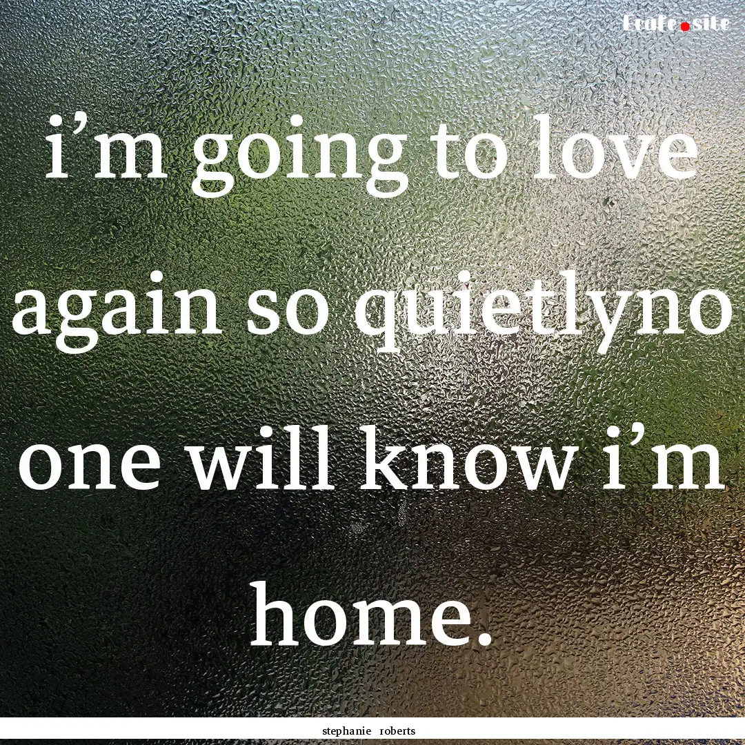 i’m going to love again so quietlyno one.... : Quote by stephanie roberts