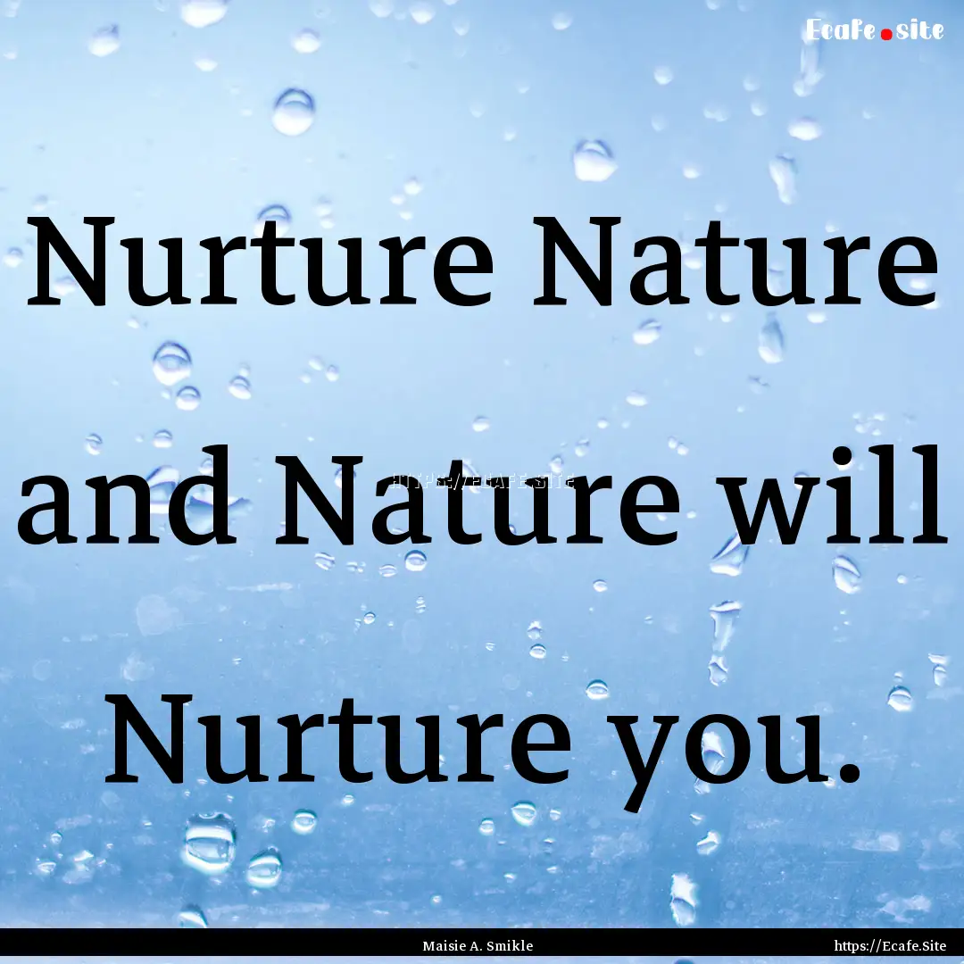 Nurture Nature and Nature will Nurture you..... : Quote by Maisie A. Smikle