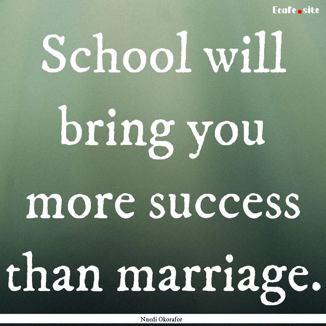 School will bring you more success than marriage..... : Quote by Nnedi Okorafor