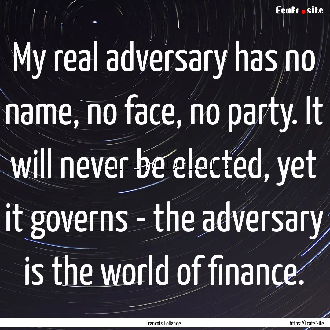 My real adversary has no name, no face, no.... : Quote by Francois Hollande