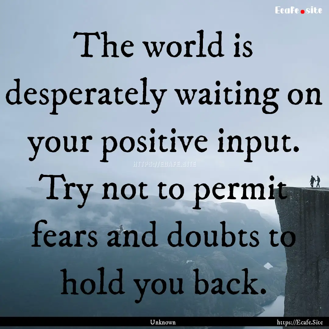 The world is desperately waiting on your.... : Quote by Unknown