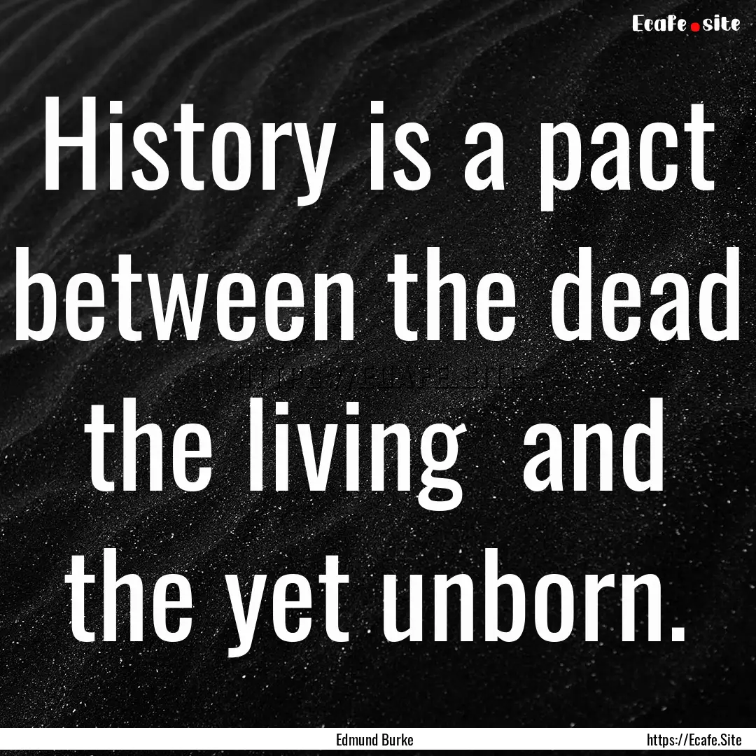 History is a pact between the dead the living.... : Quote by Edmund Burke