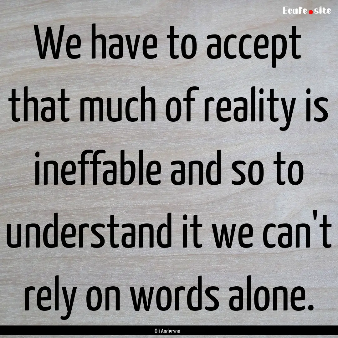 We have to accept that much of reality is.... : Quote by Oli Anderson