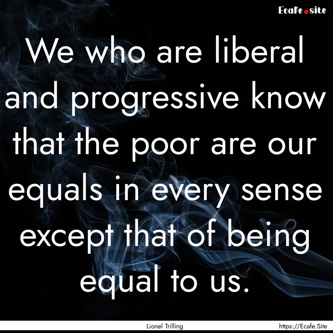 We who are liberal and progressive know that.... : Quote by Lionel Trilling