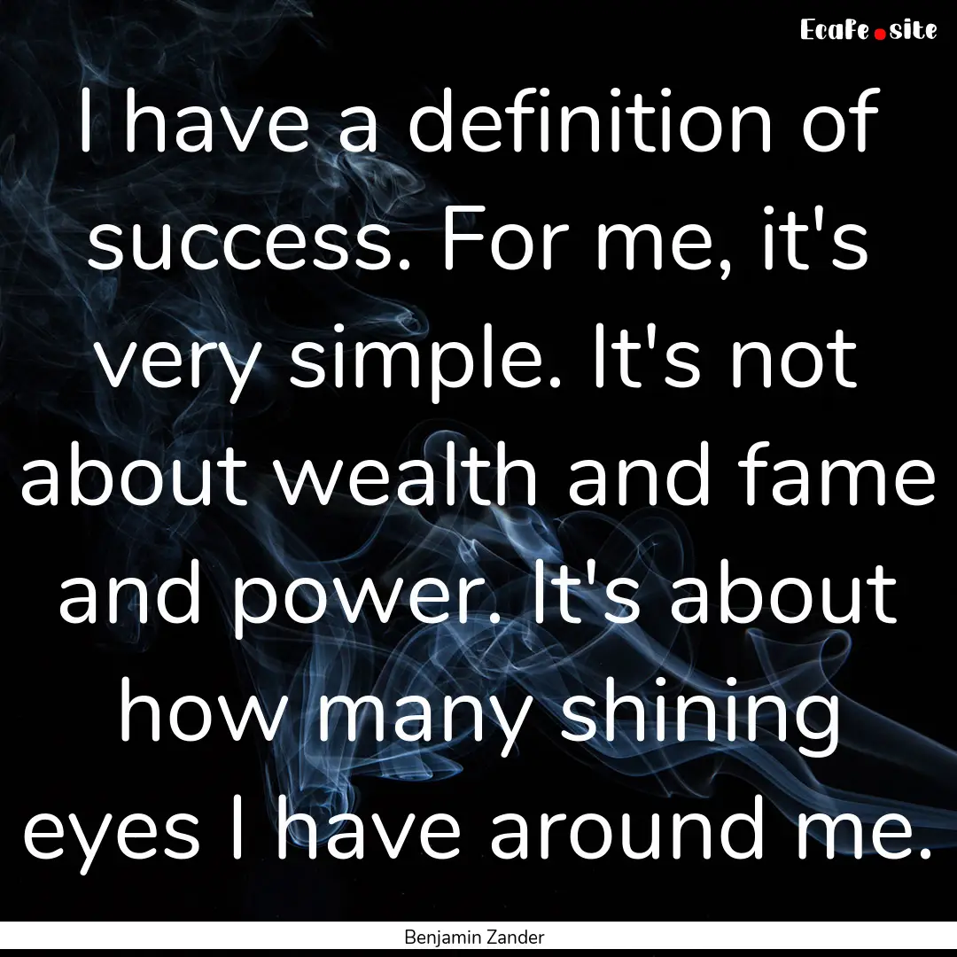 I have a definition of success. For me, it's.... : Quote by Benjamin Zander