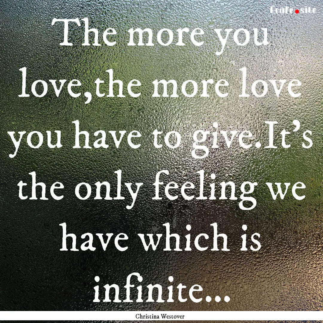 The more you love,the more love you have.... : Quote by Christina Westover