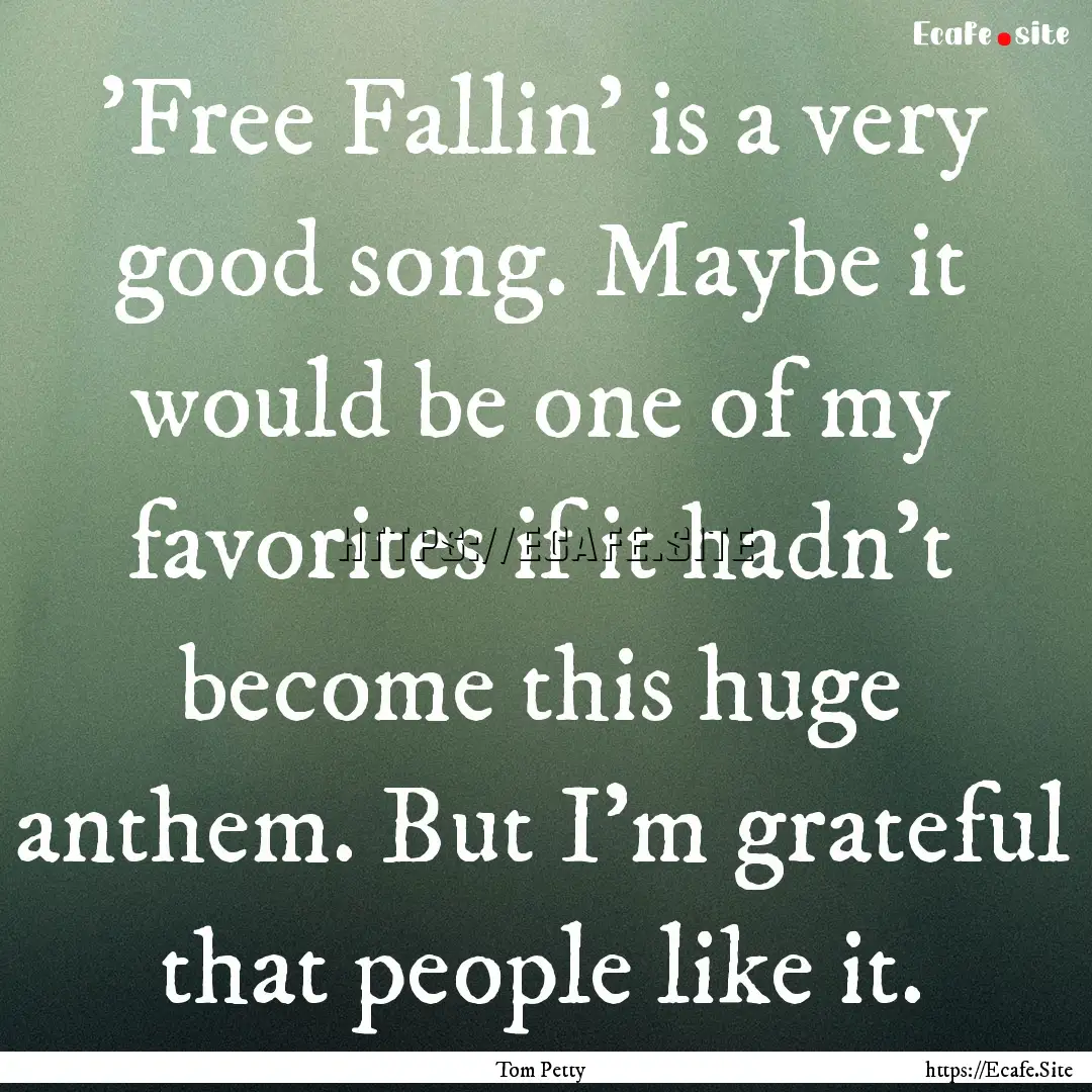 'Free Fallin' is a very good song. Maybe.... : Quote by Tom Petty