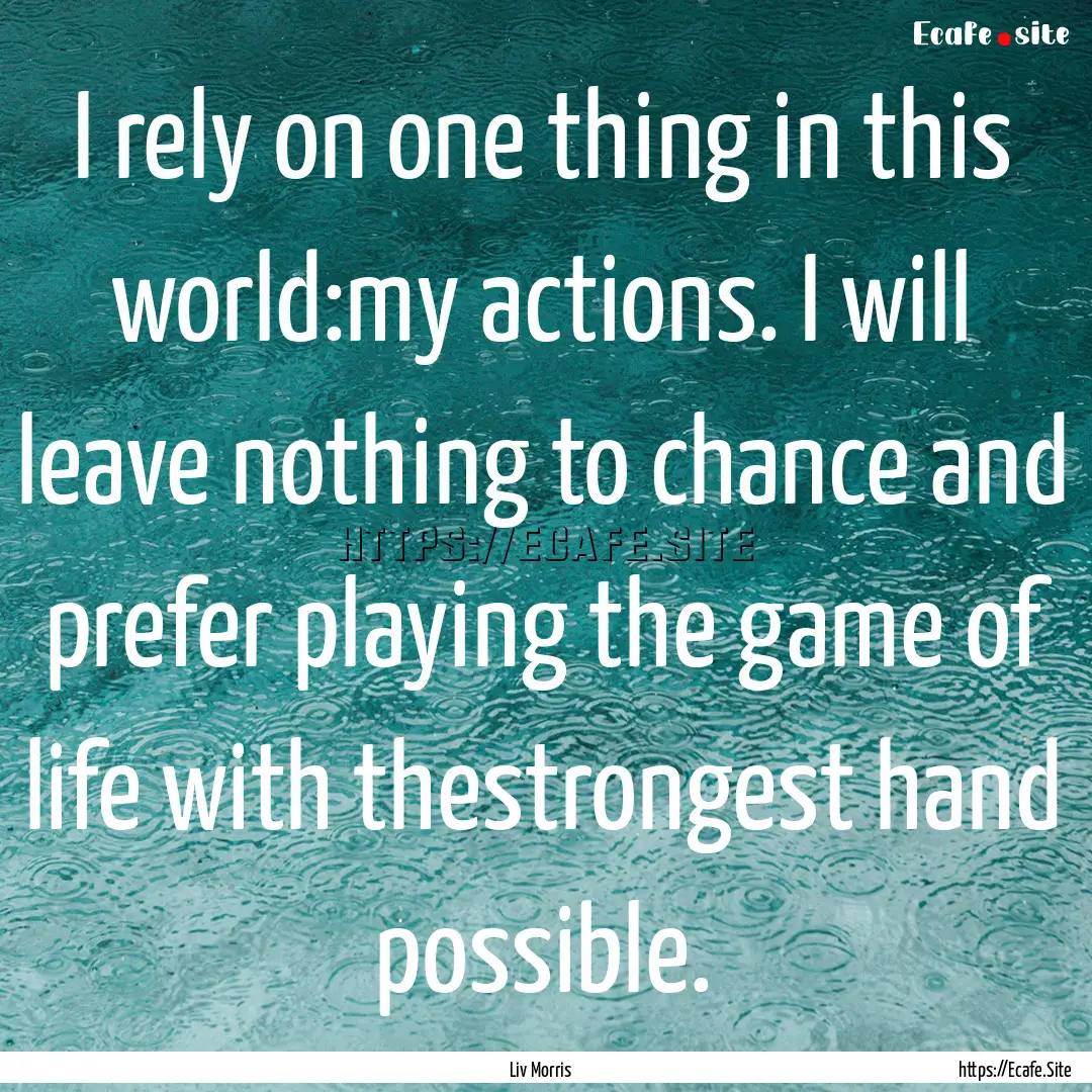 I rely on one thing in this world:my actions..... : Quote by Liv Morris