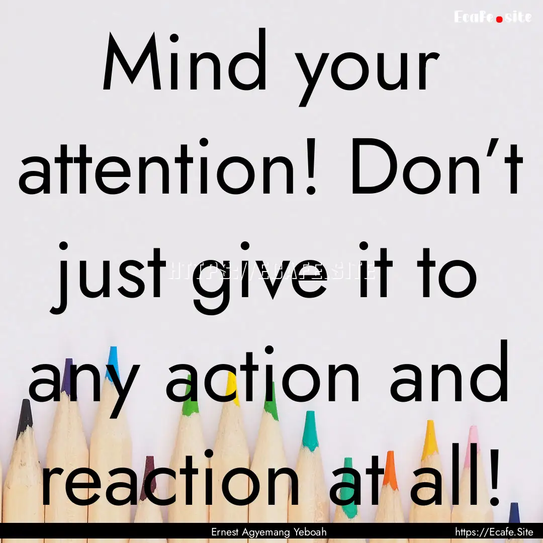 Mind your attention! Don’t just give it.... : Quote by Ernest Agyemang Yeboah