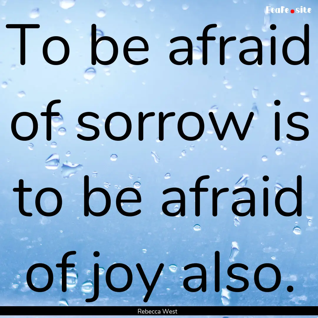 To be afraid of sorrow is to be afraid of.... : Quote by Rebecca West