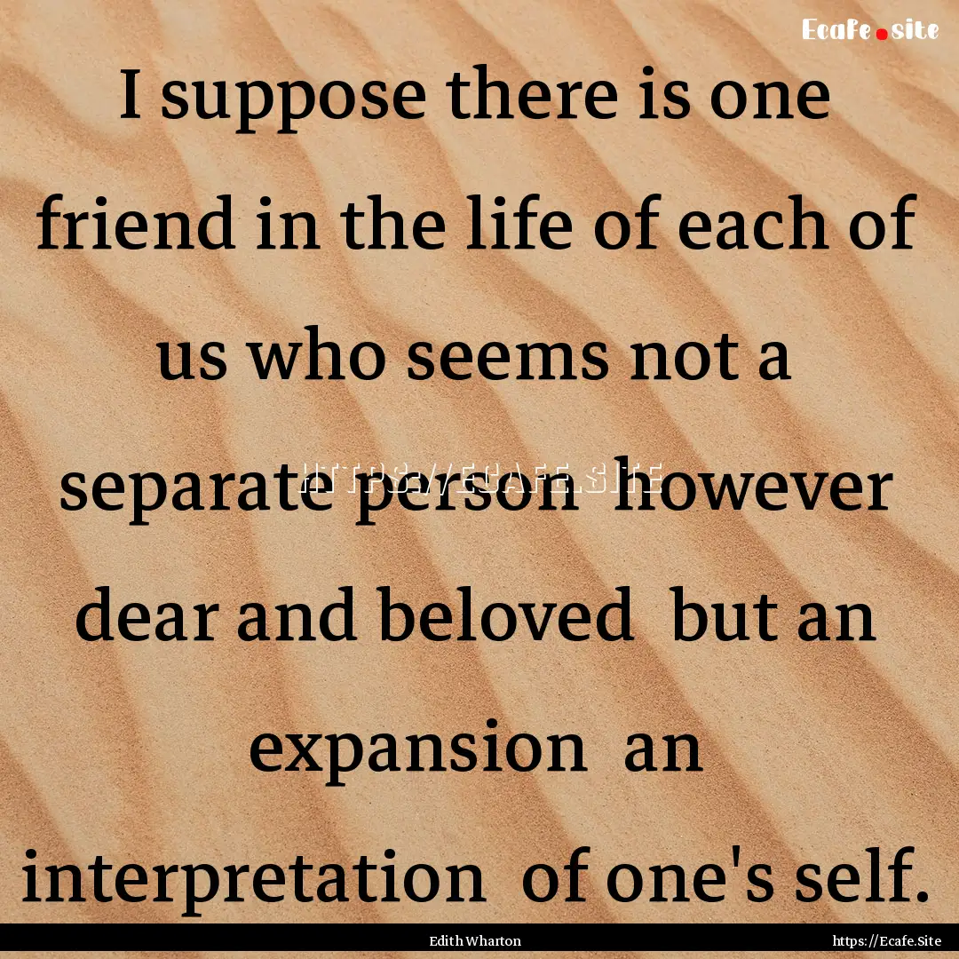 I suppose there is one friend in the life.... : Quote by Edith Wharton