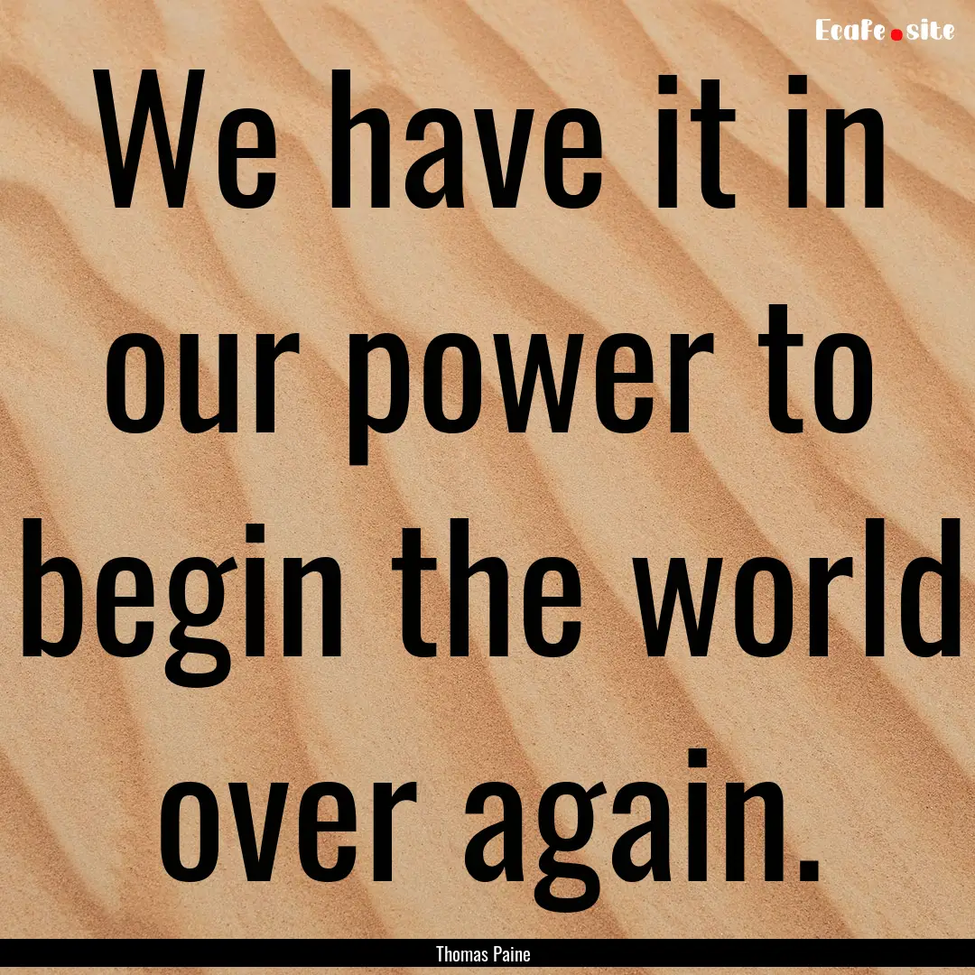 We have it in our power to begin the world.... : Quote by Thomas Paine