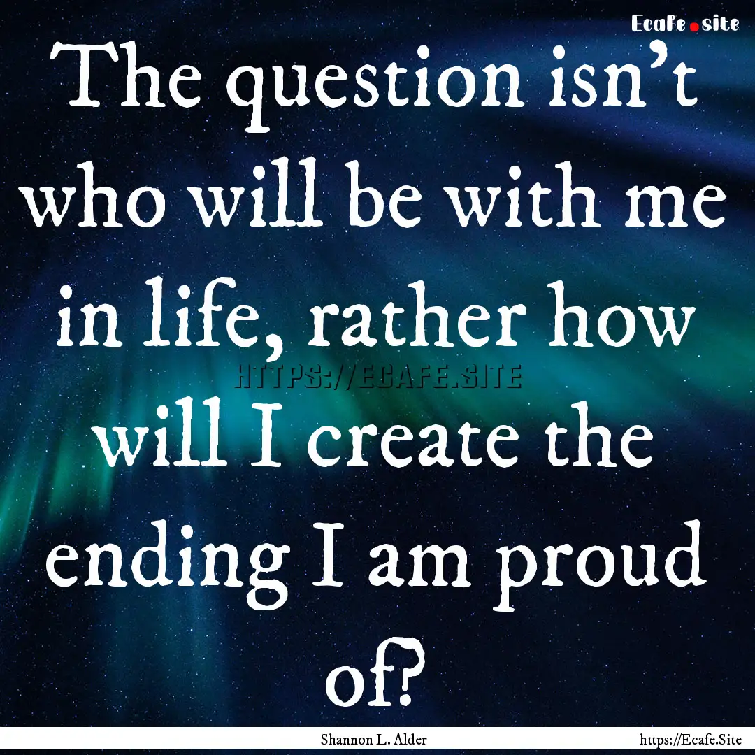 The question isn't who will be with me in.... : Quote by Shannon L. Alder