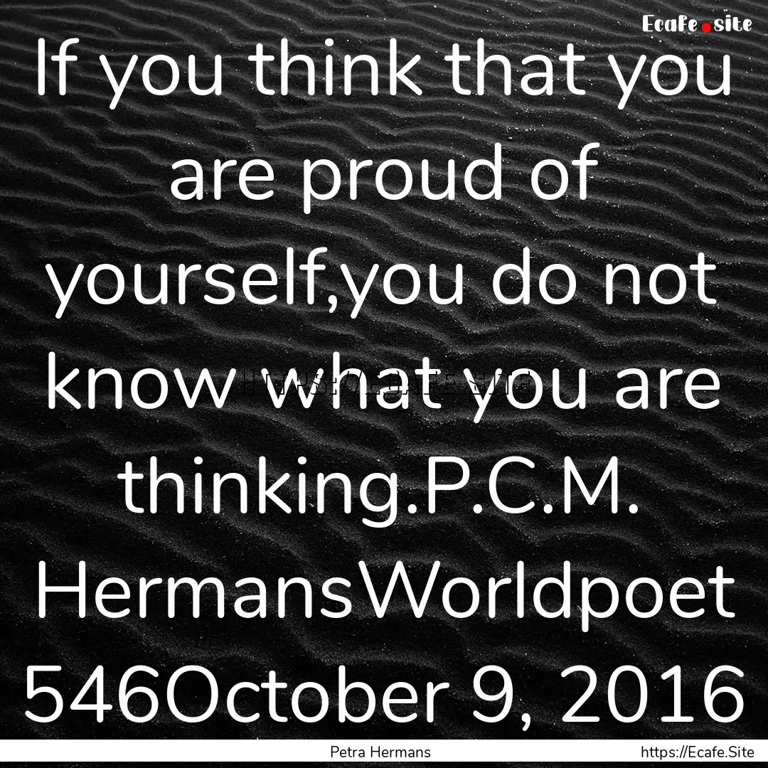 If you think that you are proud of yourself,you.... : Quote by Petra Hermans