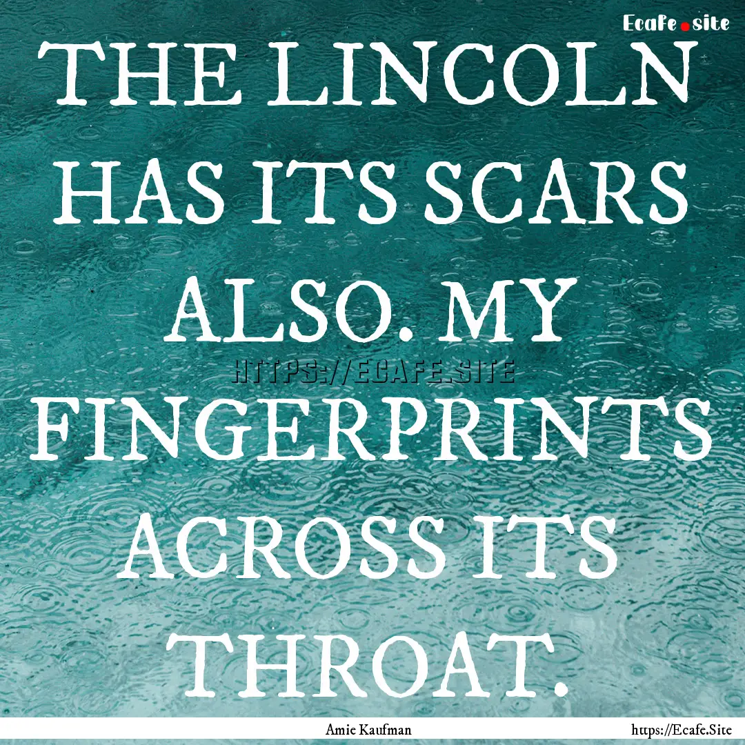 THE LINCOLN HAS ITS SCARS ALSO. MY FINGERPRINTS.... : Quote by Amie Kaufman