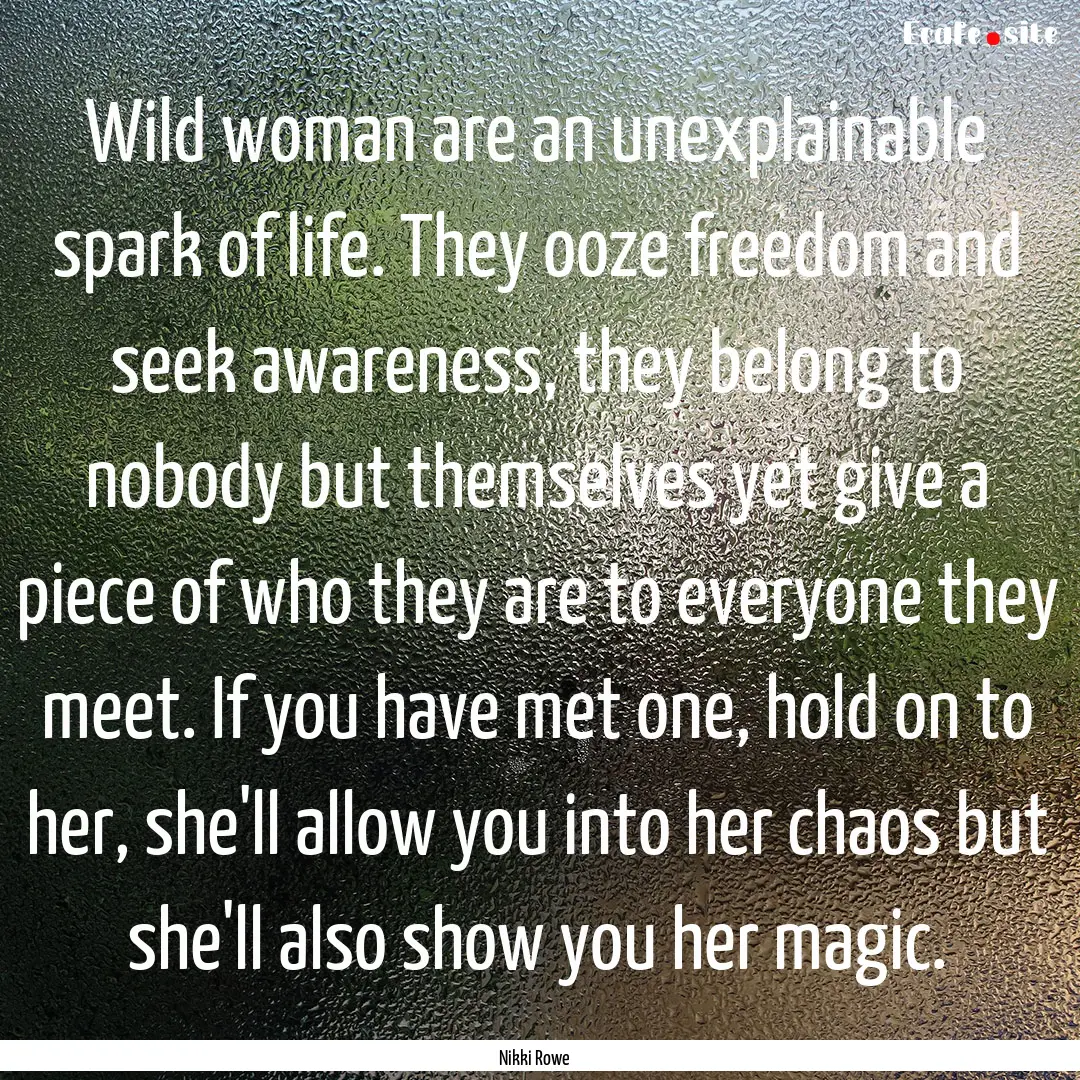 Wild woman are an unexplainable spark of.... : Quote by Nikki Rowe