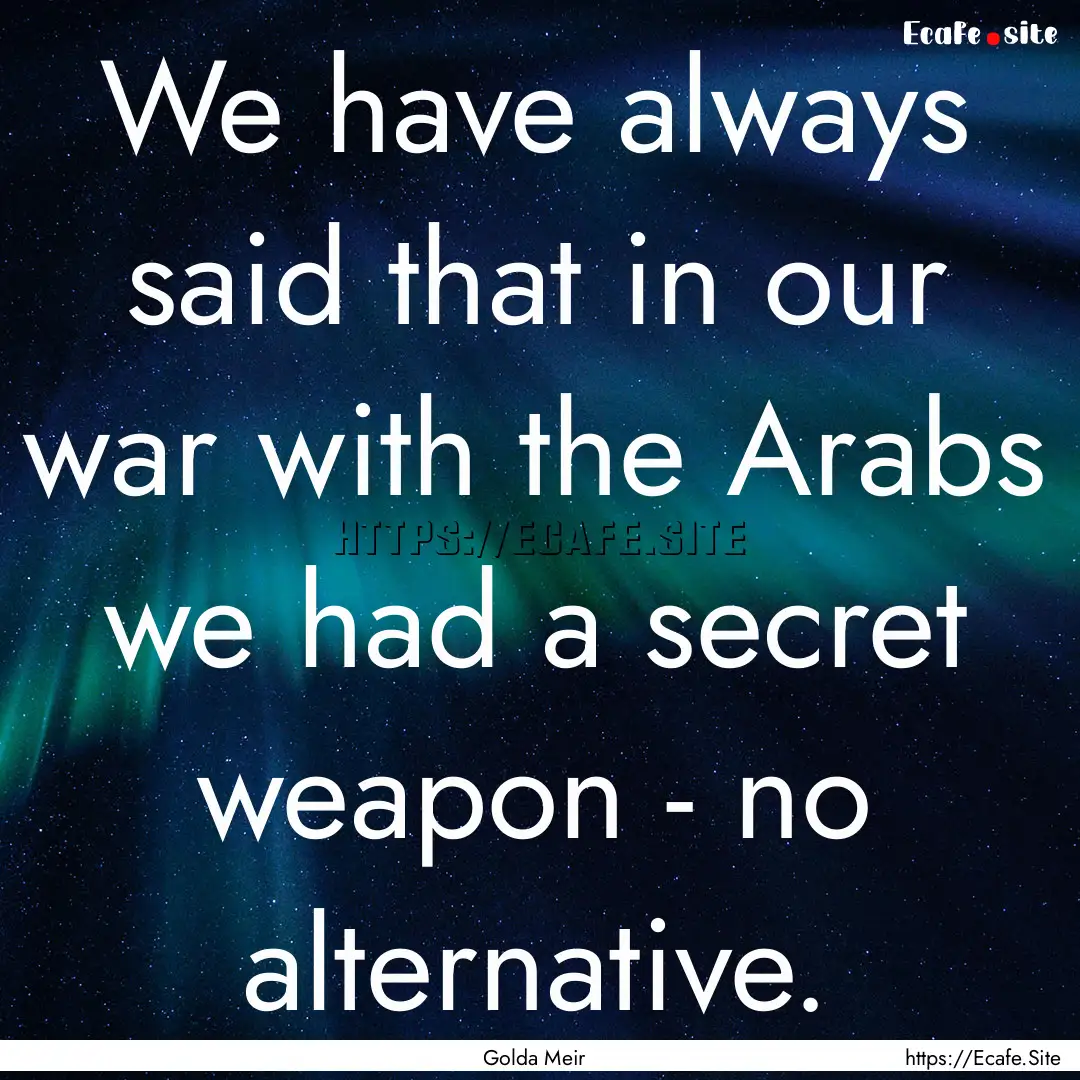 We have always said that in our war with.... : Quote by Golda Meir