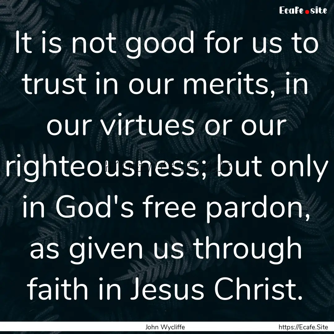 It is not good for us to trust in our merits,.... : Quote by John Wycliffe