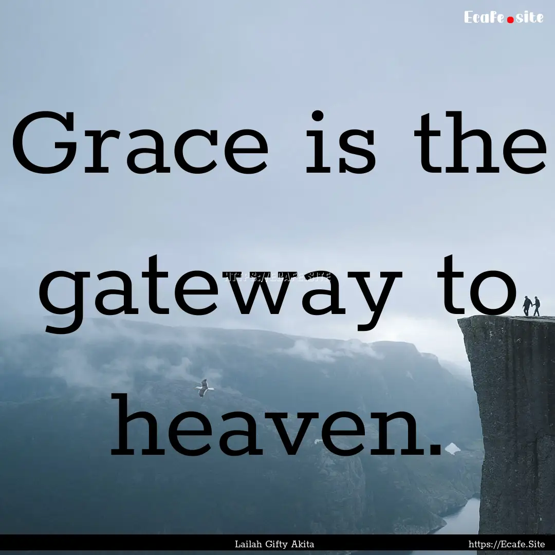 Grace is the gateway to heaven. : Quote by Lailah Gifty Akita