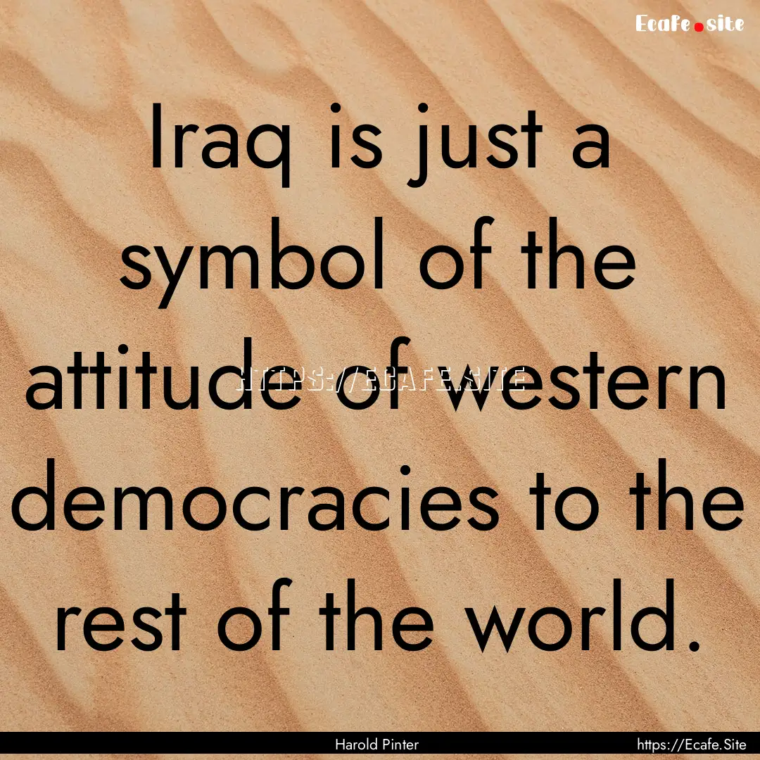 Iraq is just a symbol of the attitude of.... : Quote by Harold Pinter