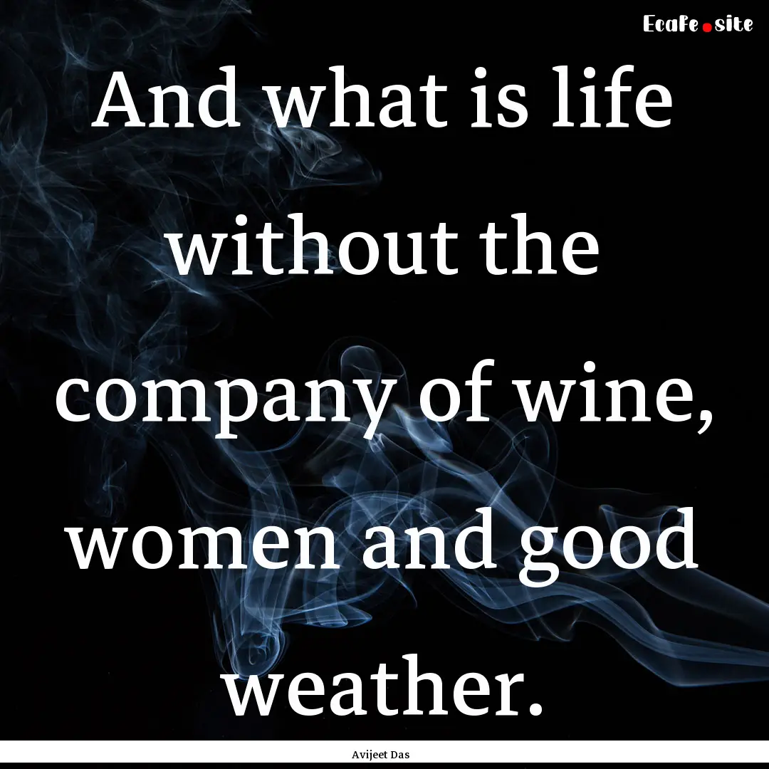 And what is life without the company of wine,.... : Quote by Avijeet Das