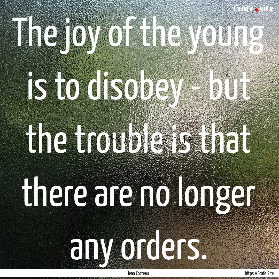 The joy of the young is to disobey - but.... : Quote by Jean Cocteau