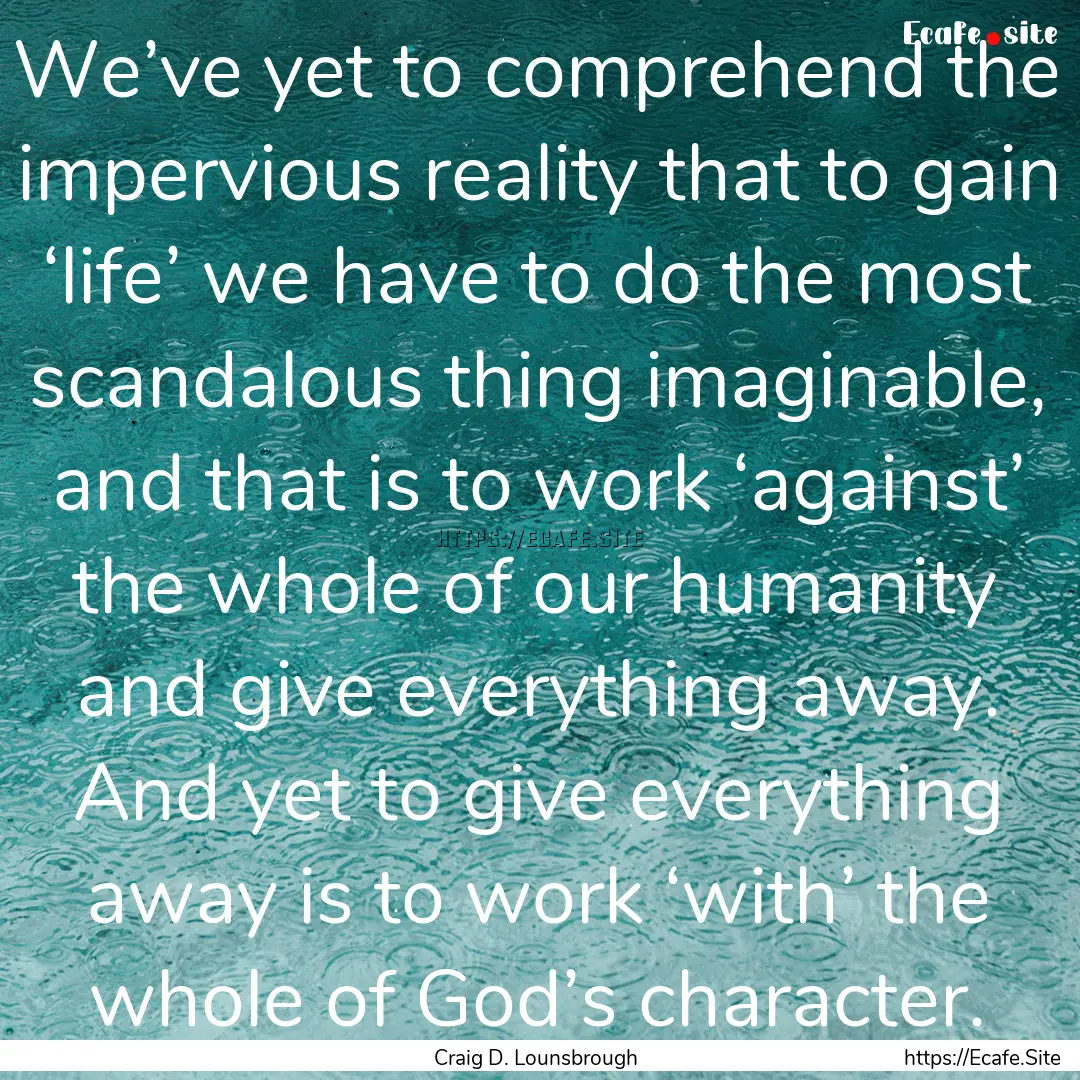 We’ve yet to comprehend the impervious.... : Quote by Craig D. Lounsbrough