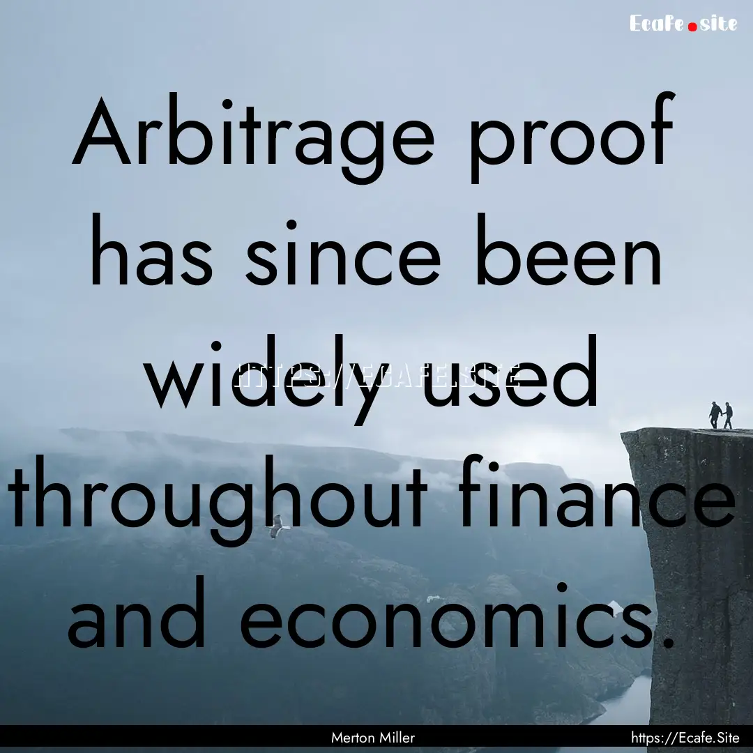 Arbitrage proof has since been widely used.... : Quote by Merton Miller