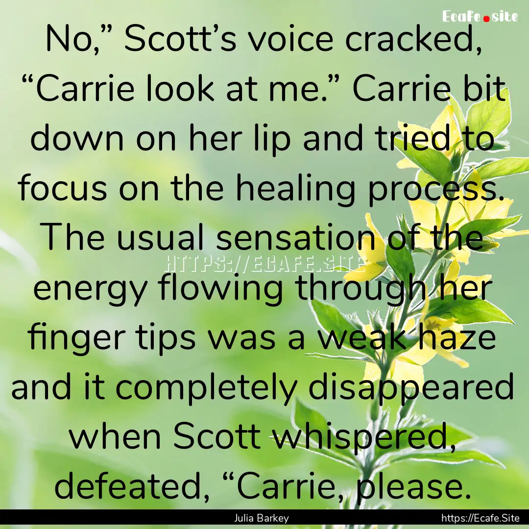 No,” Scott’s voice cracked, “Carrie.... : Quote by Julia Barkey