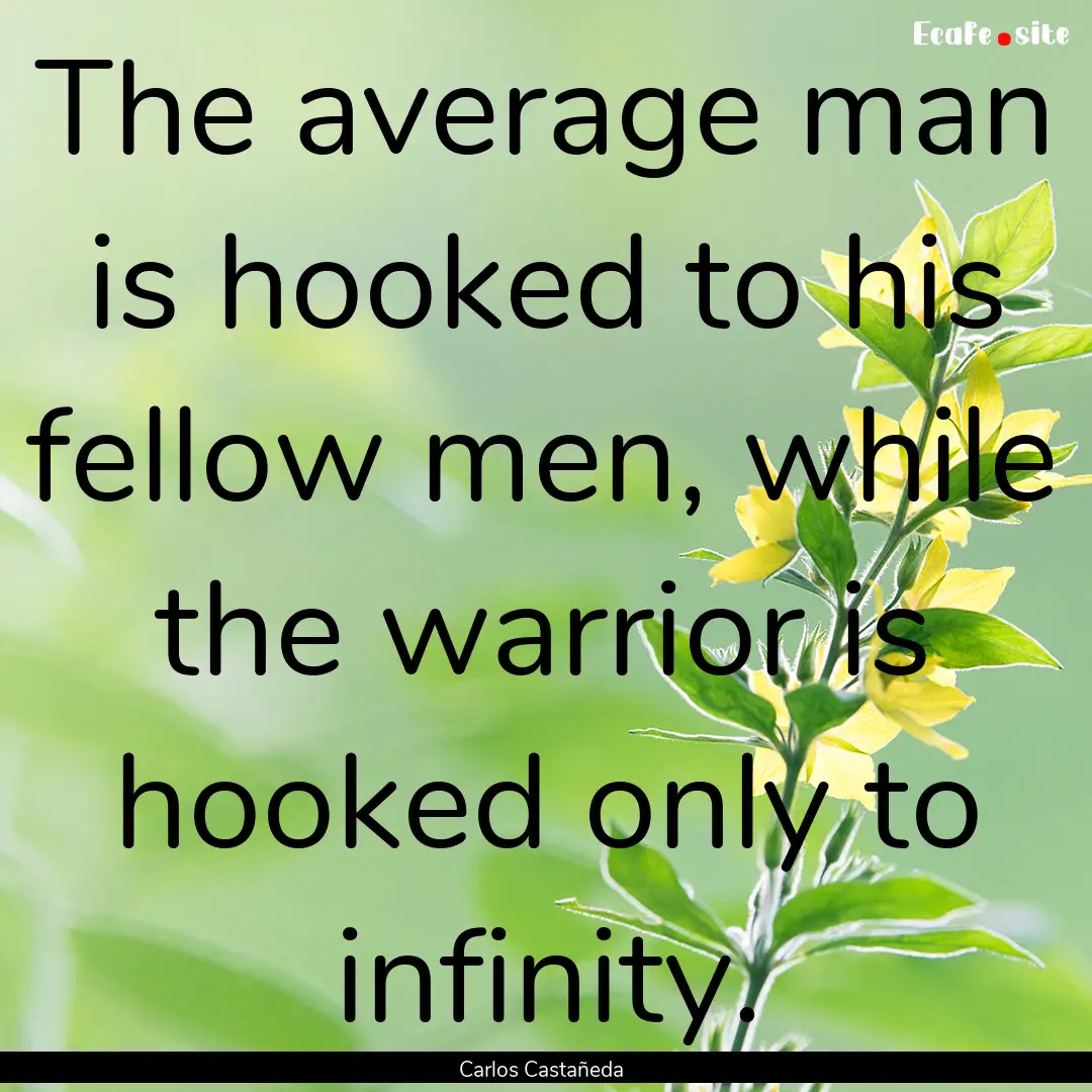 The average man is hooked to his fellow men,.... : Quote by Carlos Castañeda