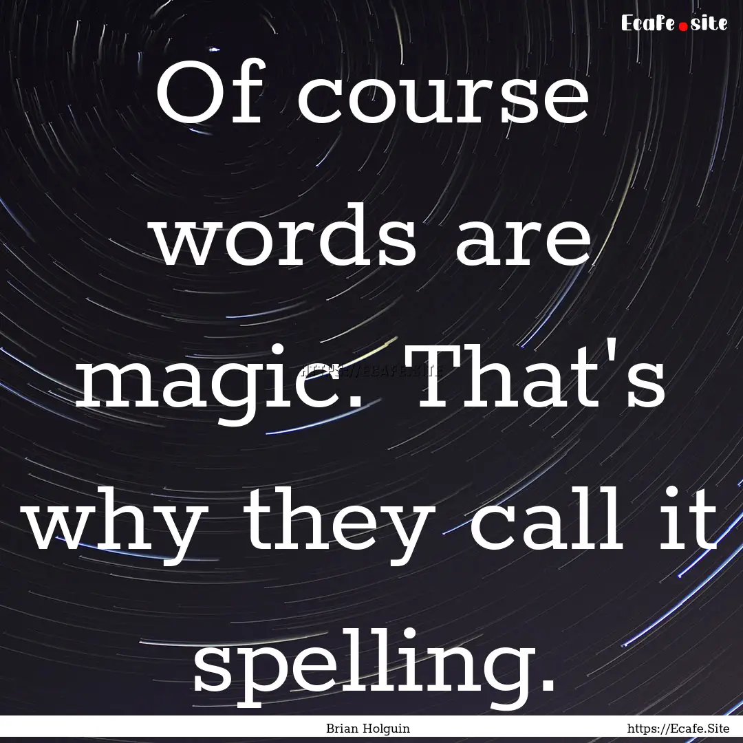 Of course words are magic. That's why they.... : Quote by Brian Holguin