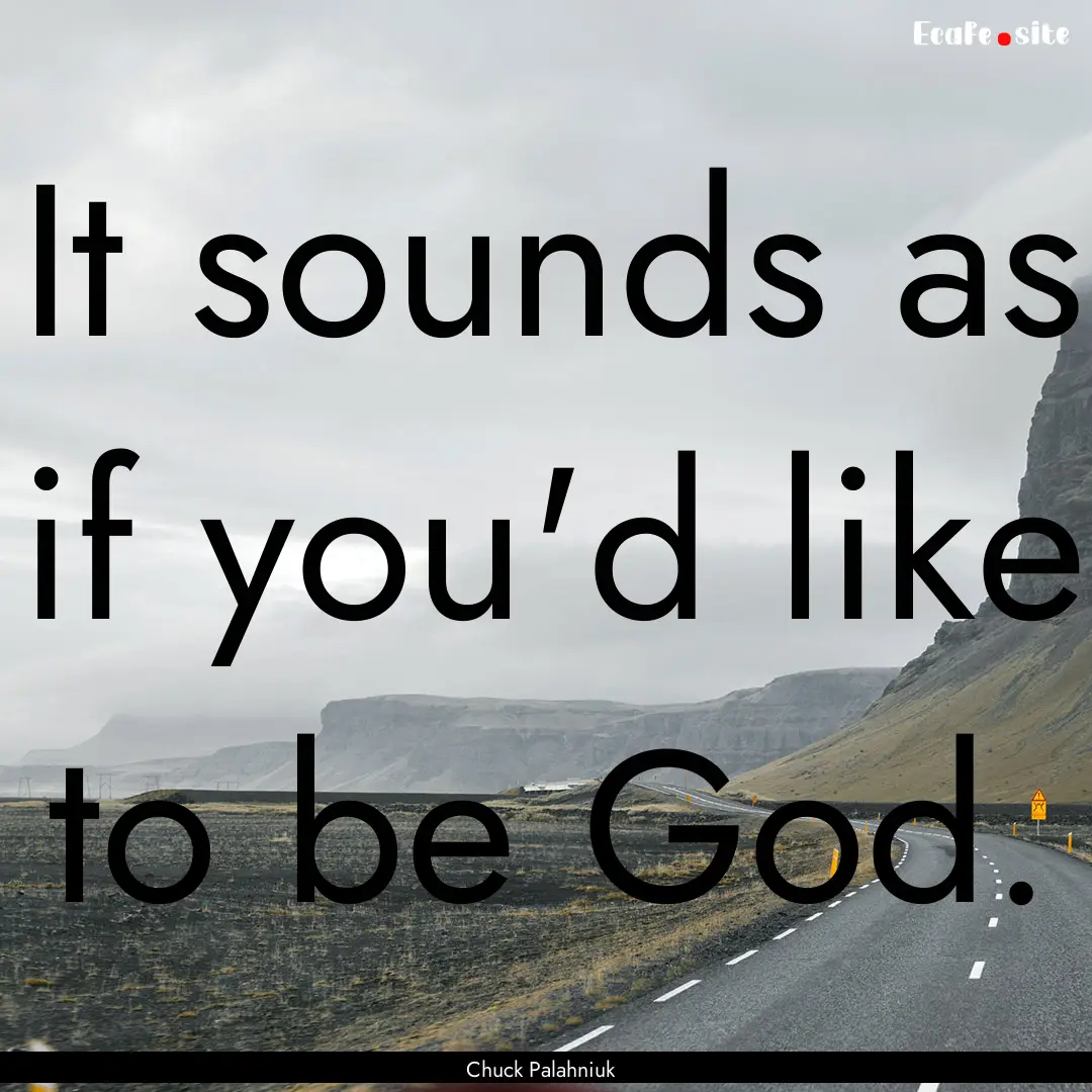 It sounds as if you'd like to be God. : Quote by Chuck Palahniuk